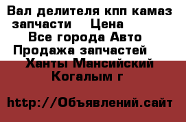 Вал делителя кпп камаз (запчасти) › Цена ­ 2 500 - Все города Авто » Продажа запчастей   . Ханты-Мансийский,Когалым г.